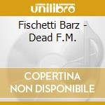 Fischetti Barz - Dead F.M. cd