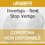 Invertigo - Next Stop Vertigo cd musicale di Invertigo