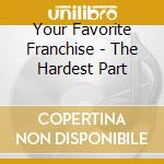 Your Favorite Franchise - The Hardest Part cd