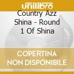 Country Azz Shina - Round 1 Of Shina cd musicale di Country Azz Shina