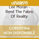 Lee Moran - Bend The Fabric Of Reality cd