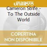 Cameron Strife - To The Outside World cd musicale di Cameron Strife
