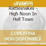 Rattlesnakes - High Noon In Hell Town cd