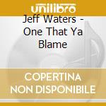 Jeff Waters - One That Ya Blame cd