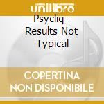 Psycliq - Results Not Typical cd