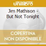 Jim Mathison - But Not Tonight cd