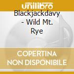 Blackjackdavy - Wild Mt. Rye cd musicale di Blackjackdavy