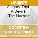 Gregory Tripi - A Devil In The Machine cd