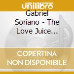 Gabriel Soriano - The Love Juice Sessions cd musicale di Gabriel Soriano