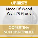 Made Of Wood - Wyatt'S Groove cd musicale di Made Of Wood