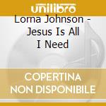 Lorna Johnson - Jesus Is All I Need cd