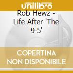 Rob Hewz - Life After 'The 9-5' cd