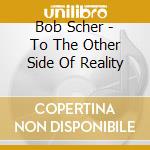 Bob Scher - To The Other Side Of Reality cd