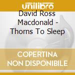David Ross Macdonald - Thorns To Sleep cd musicale di David Ross Macdonald