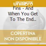 Fins - And When You Get To The End.. cd musicale di Fins