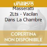 Masseratti 2Lts - Vacilan Dans La Chambre cd musicale di Masseratti 2Lts