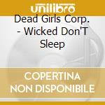 Dead Girls Corp. - Wicked Don'T Sleep cd musicale di Dead Girls Corp.