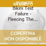 Bikini Test Failure - Fleecing The Easily Pleased cd