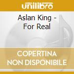 Aslan King - For Real cd musicale di Aslan King