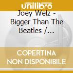 Joey Welz - Bigger Than The Beatles / Greatest Hits Of The 21St Century cd