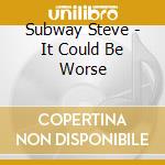 Subway Steve - It Could Be Worse cd musicale di Subway Steve