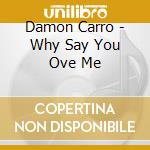 Damon Carro - Why Say You Ove Me cd