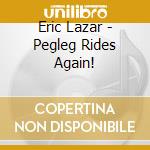 Eric Lazar - Pegleg Rides Again! cd