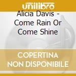 Alicia Davis - Come Rain Or Come Shine cd