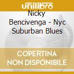 Nicky Bencivenga - Nyc Suburban Blues cd musicale di Nicky Bencivenga