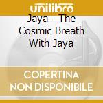 Jaya - The Cosmic Breath With Jaya cd musicale di Jaya