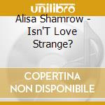 Alisa Shamrow - Isn'T Love Strange? cd musicale di Alisa Shamrow