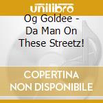 Og Goldee - Da Man On These Streetz! cd