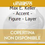 Max E. Keller - Accent - Figure - Layer cd musicale di Max E. Keller