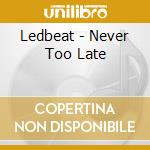Ledbeat - Never Too Late cd musicale di Ledbeat