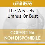The Weasels - Uranus Or Bust cd
