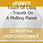 Touch Of Class - Travels On A Melting Planet cd