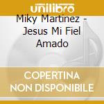 Miky Martinez - Jesus Mi Fiel Amado cd musicale di Miky Martinez