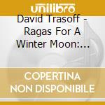 David Trasoff - Ragas For A Winter Moon: Live At The Music Circle cd musicale di David Trasoff