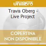 Travis Oberg - Live Project cd musicale di Travis Oberg