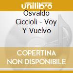 Osvaldo Ciccioli - Voy Y Vuelvo cd musicale di Osvaldo Ciccioli
