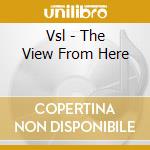Vsl - The View From Here cd musicale di Vsl