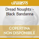 Dread Noughts - Black Bandanna cd