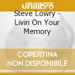 Steve Lowry - Livin On Your Memory cd