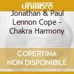 Jonathan & Paul Lennon Cope - Chakra Harmony cd musicale di Jonathan & Paul Lennon Cope