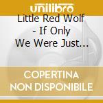 Little Red Wolf - If Only We Were Just Like We Are cd musicale di Little Red Wolf