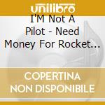 I'M Not A Pilot - Need Money For Rocket Fuel cd