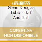 Glenn Douglas Tubb - Half And Half cd musicale di Glenn Douglas Tubb