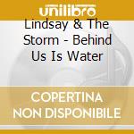 Lindsay & The Storm - Behind Us Is Water cd musicale di Lindsay & The Storm