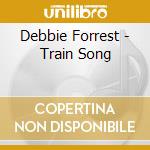 Debbie Forrest - Train Song cd musicale di Debbie Forrest