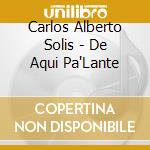 Carlos Alberto Solis - De Aqui Pa'Lante cd musicale di Carlos Alberto Solis